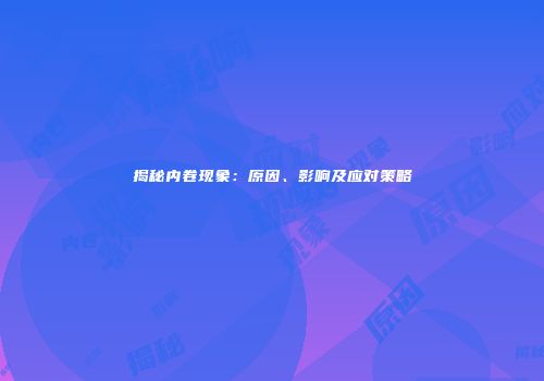 揭秘内卷现象：原因、影响及应对策略