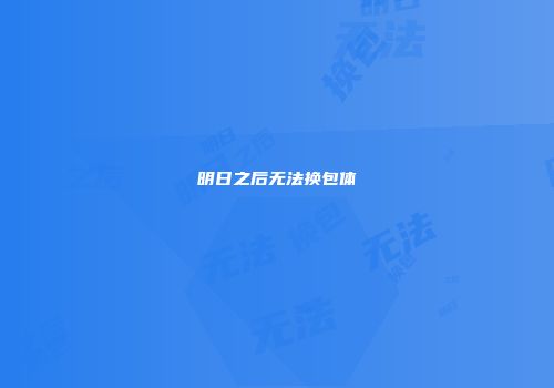明日之后无法换包体