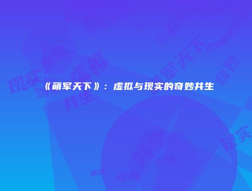《萌军天下》：虚拟与现实的奇妙共生