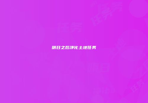 明日之后净化土地任务
