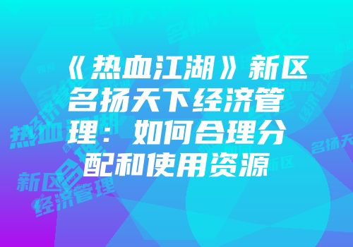 《热血江湖》新区名扬天下经济管理：如何合理分配和使用资源