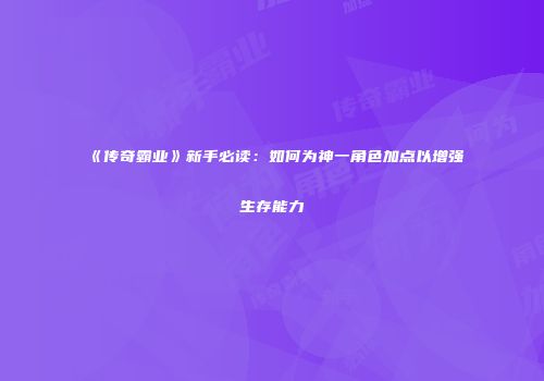 《传奇霸业》新手必读：如何为神一角色加点以增强生存能力