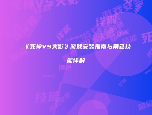 《死神VS火影》游戏安装指南与角色技能详解