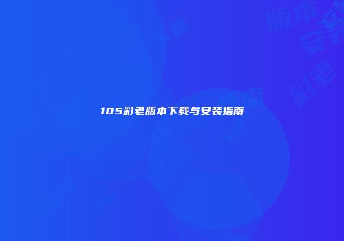 105彩老版本下载与安装指南