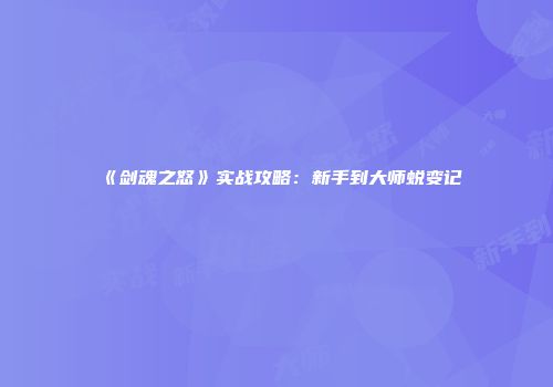《剑魂之怒》实战攻略：新手到大师蜕变记