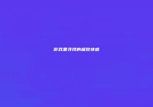 游戏里寻找的极致快感