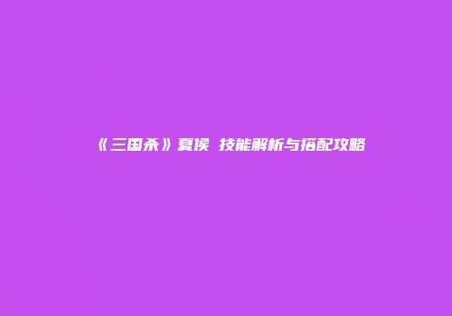 《三国杀》夏侯惇技能解析与搭配攻略