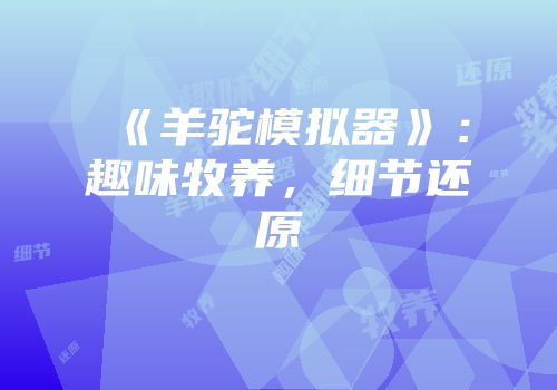 《羊驼模拟器》：趣味牧养，细节还原