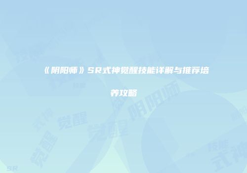 《阴阳师》SR式神觉醒技能详解与推荐培养攻略