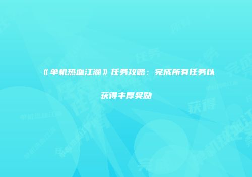 《单机热血江湖》任务攻略：完成所有任务以获得丰厚奖励