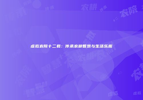 虚拟农院十二载：传承农耕智慧与生活乐趣