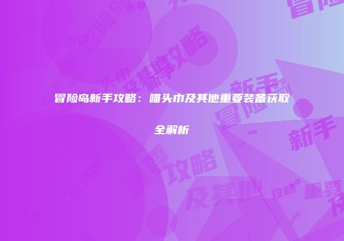 冒险岛新手攻略：喵头巾及其他重要装备获取全解析