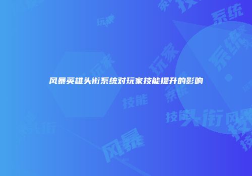 风暴英雄头衔系统对玩家技能提升的影响