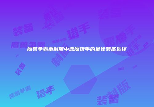 魔兽争霸重制版中恶魔猎手的最佳装备选择