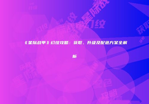 《星际战甲》幻纹攻略：获取、升级及配色方案全解析