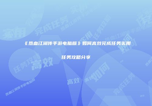 《热血江湖传手游电脑版》如何高效完成任务实用任务攻略分享