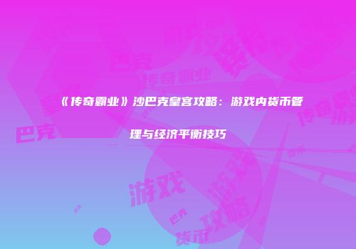 《传奇霸业》沙巴克皇宫攻略：游戏内货币管理与经济平衡技巧