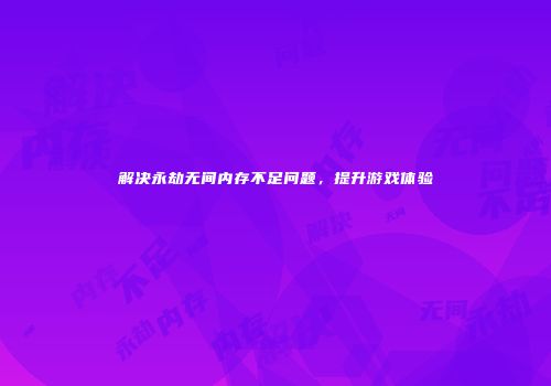 解决永劫无间内存不足问题，提升游戏体验