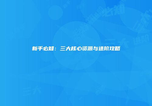新手必知：三大核心资源与进阶攻略