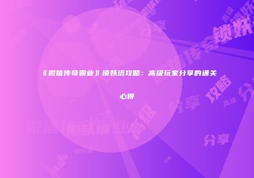 《微信传奇霸业》锁妖塔攻略：高级玩家分享的通关心得