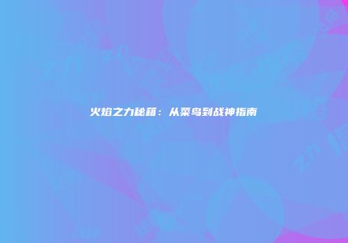火焰之力秘籍：从菜鸟到战神指南