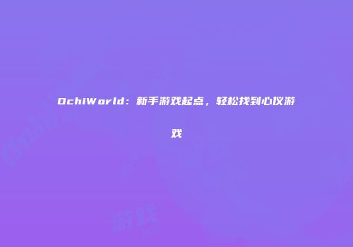 OchiWorld：新手游戏起点，轻松找到心仪游戏