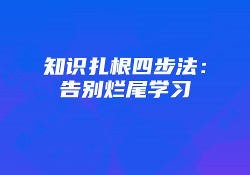 知识扎根四步法：告别烂尾学习