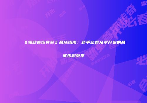 《霸业首饰传奇》合成指南：新手必看从零开始的合成步骤教学
