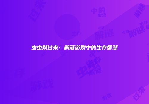 虫虫别过来：解谜游戏中的生存智慧