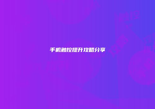手机触控提升攻略分享