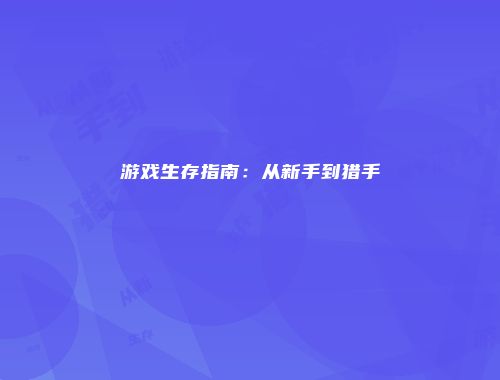 游戏生存指南：从新手到猎手