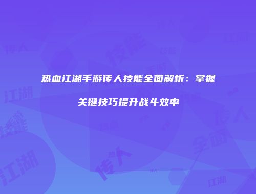 热血江湖手游传人技能全面解析：掌握关键技巧提升战斗效率