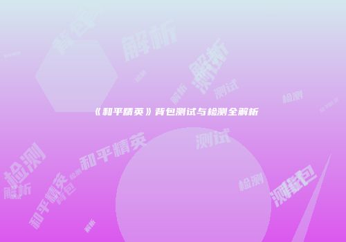 《和平精英》背包测试与检测全解析