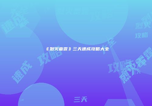 《烈火雷霆》三天速成攻略大全