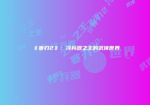 《寒刃2》：冷兵器之王的武侠世界