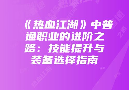 《热血江湖》中普通职业的进阶之路：技能提升与装备选择指南