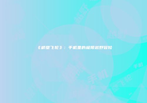 《峭壁飞轮》：手机里的极限越野冒险