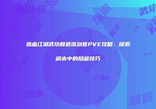 热血江湖武功回避流剑客PVE攻略：探索副本中的隐藏技巧