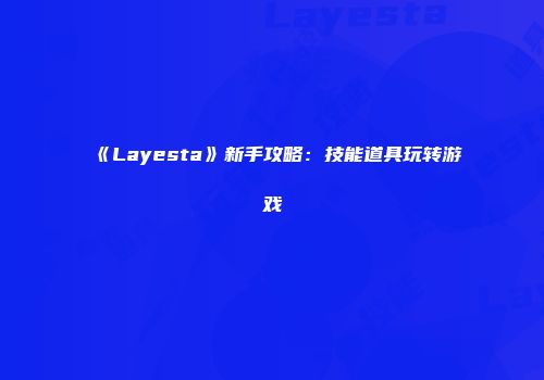 《Layesta》新手攻略：技能道具玩转游戏
