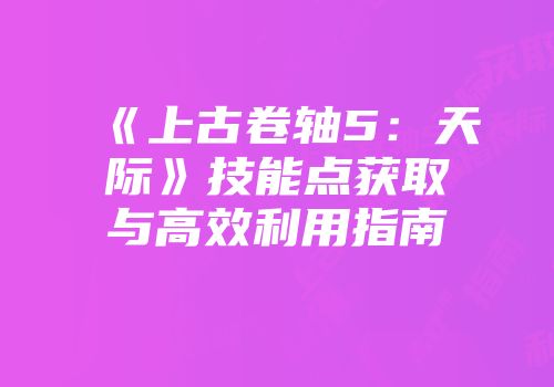 《上古卷轴5：天际》技能点获取与高效利用指南