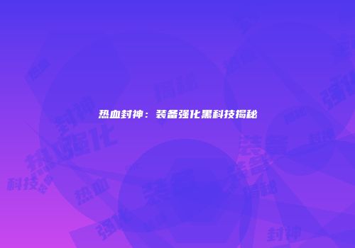 热血封神：装备强化黑科技揭秘