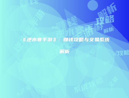 《逆水寒手游》：赚钱攻略与交易系统解析