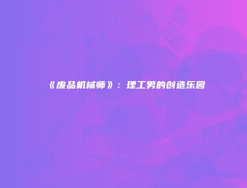 《废品机械师》：理工男的创造乐园