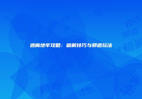 逃离地牢攻略：破解技巧与邪道玩法