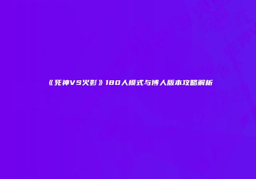 《死神VS火影》180人模式与博人版本攻略解析
