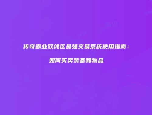 传奇霸业双线区最强交易系统使用指南：如何买卖装备和物品