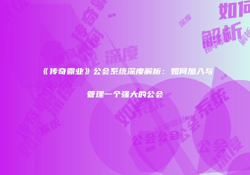 《传奇霸业》公会系统深度解析：如何加入与管理一个强大的公会