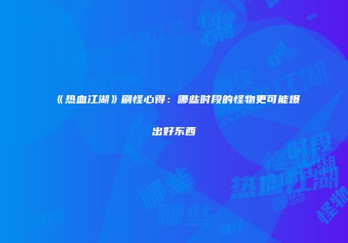 《热血江湖》刷怪心得：哪些时段的怪物更可能爆出好东西