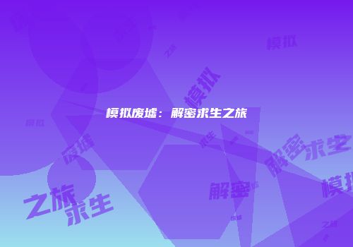 模拟废墟：解密求生之旅