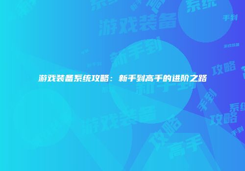 游戏装备系统攻略：新手到高手的进阶之路